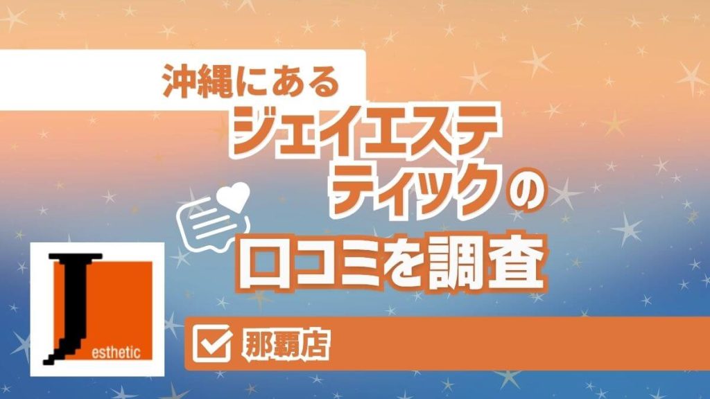 ジェイエステティック那覇店の口コミ・評判｜料金・アクセスも