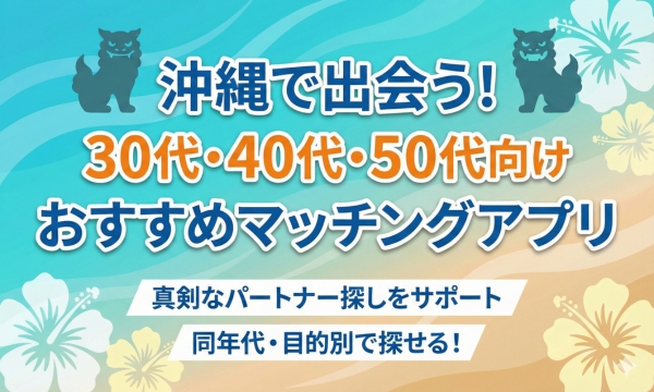 沖縄の人におすすめの30代・40代・50代向けマッチングアプリ2選