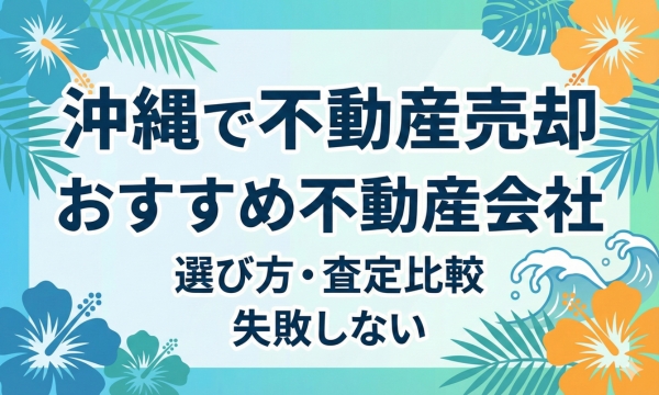 沖縄で不動産売却する際におすすめの不動産会社11選
