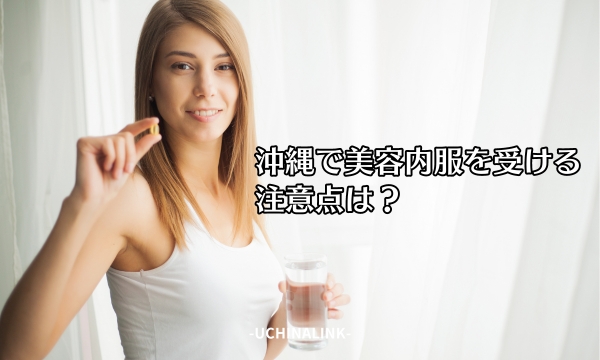 沖縄で美容内服を受ける注意点は?