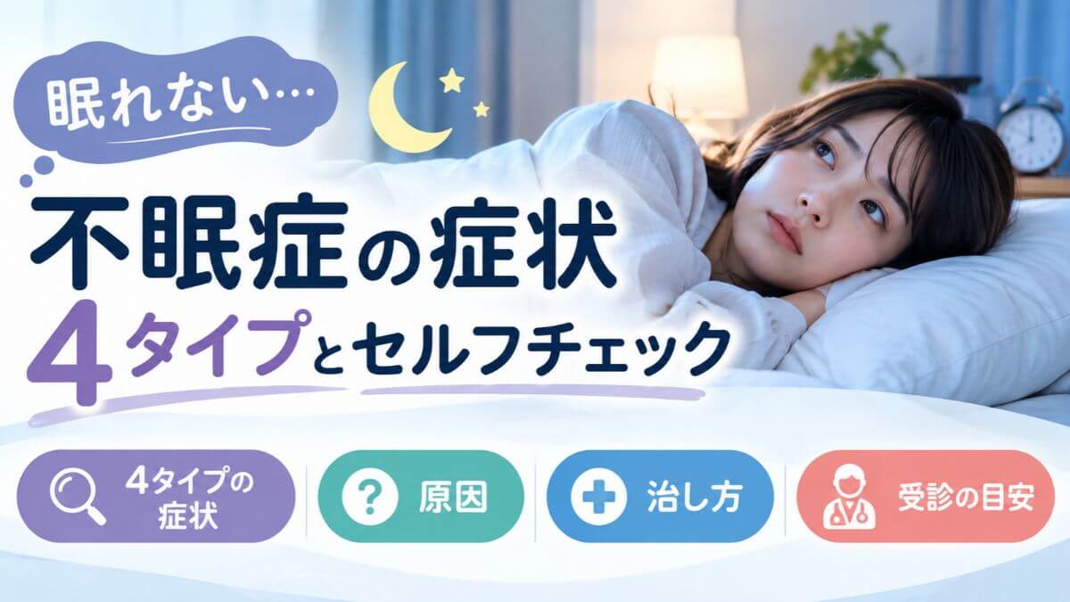 不眠症の症状4タイプとセルフチェック｜原因・治し方と受診の目安