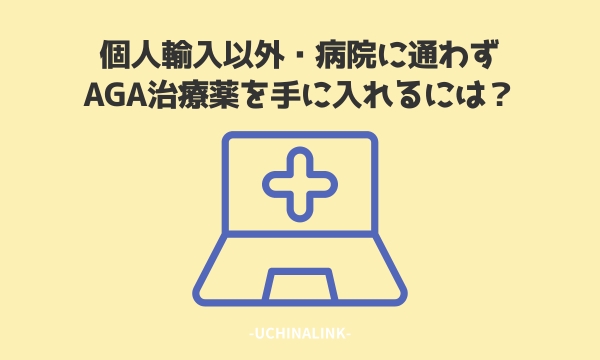 個人輸入以外・病院に通わずAGA治療薬を手に入れるには？