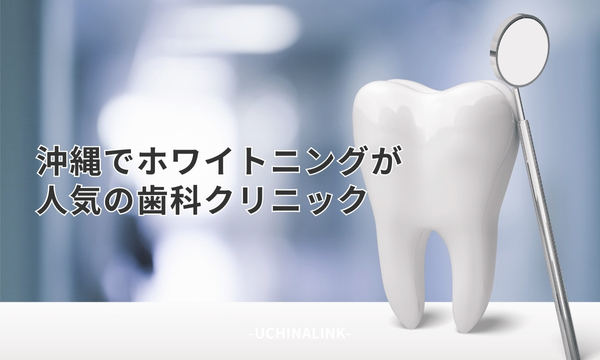 沖縄でホワイトニングが人気の歯科クリニック19選