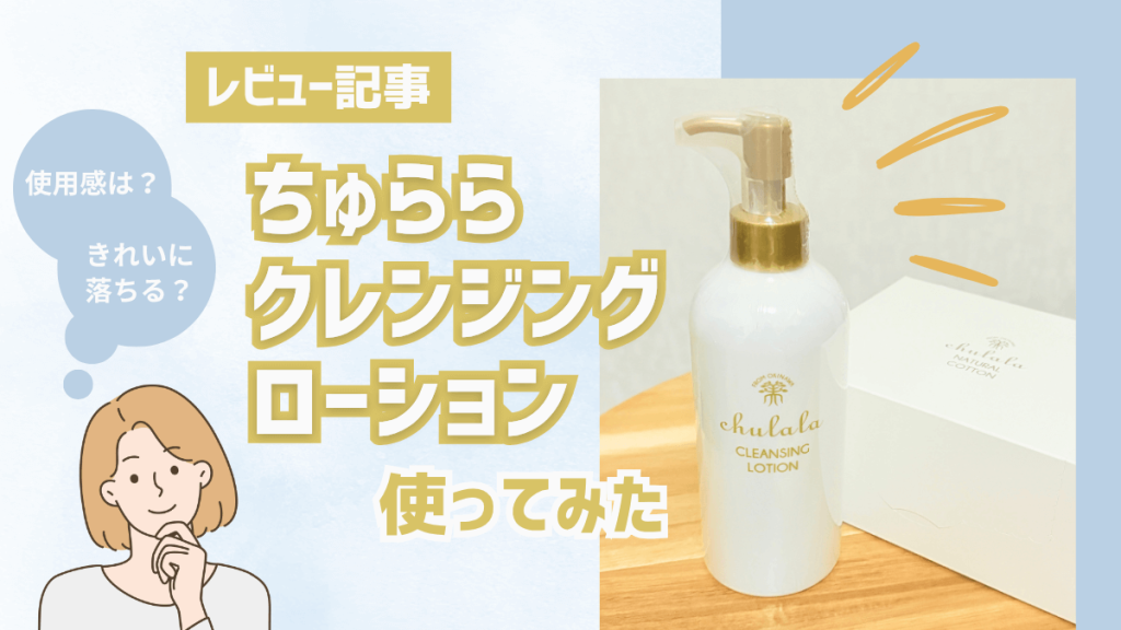 ちゅらら クレンジングローション体験レビュー｜W洗顔不要で時短を実現