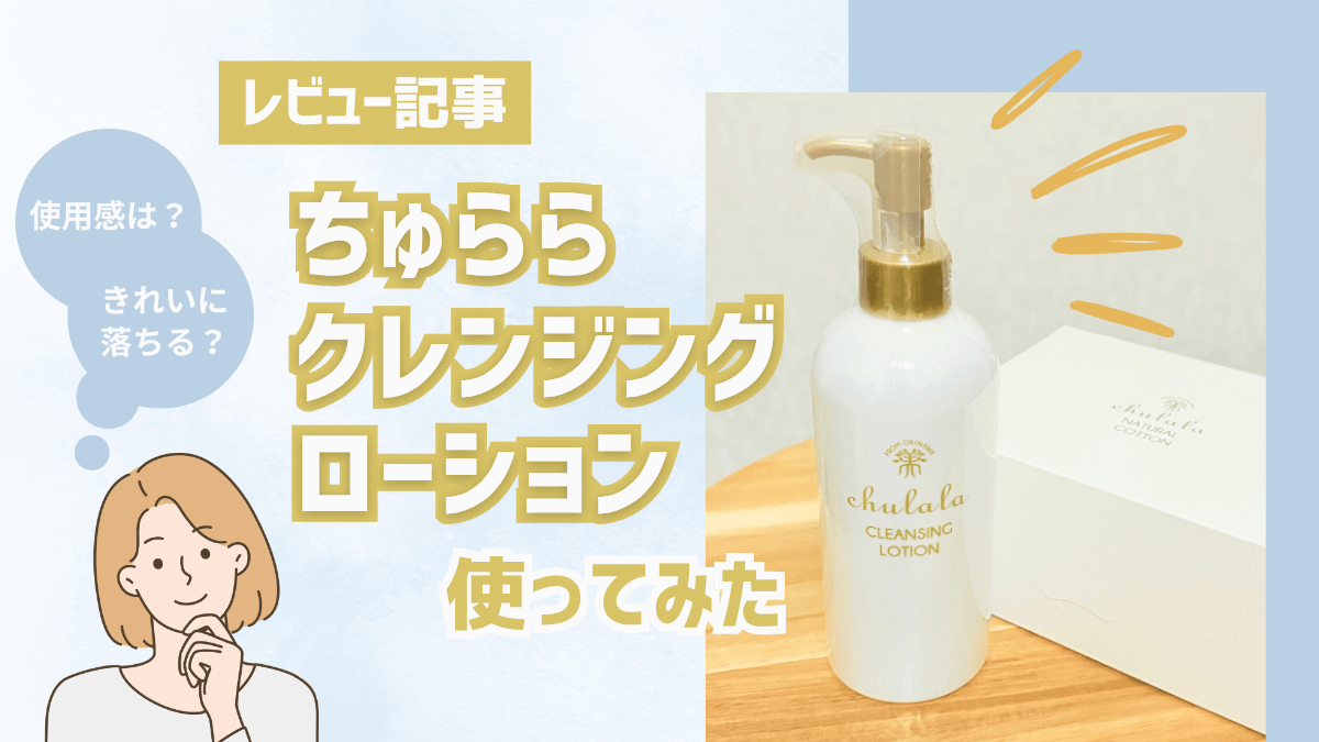 ちゅらら クレンジングローション体験レビュー|W洗顔不要で時短を実現