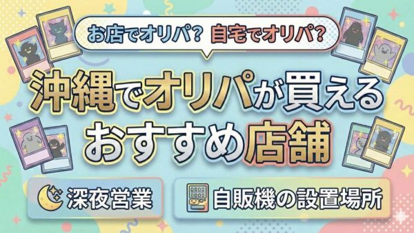 沖縄でオリパが買えるカードショップ12選｜自販機の設置場所も紹介